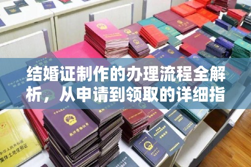 当阳结婚证制作的办理流程全解析，从申请到领取的详细指南