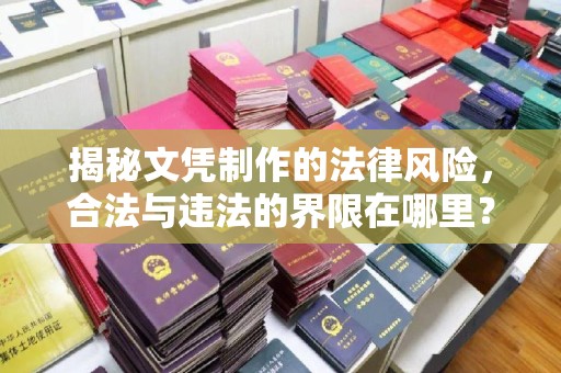 当阳揭秘文凭制作的法律风险，合法与违法的界限在哪里？
