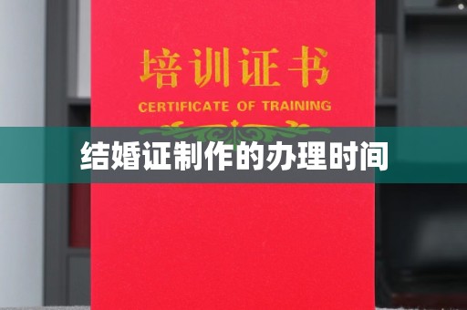 当阳结婚证制作的办理时间