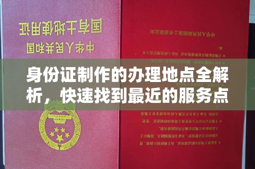 当阳身份证制作的办理地点全解析，快速找到最近的服务点