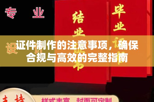 当阳证件制作的注意事项，确保合规与高效的完整指南