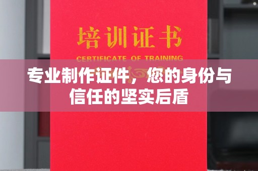当阳专业制作证件，您的身份与信任的坚实后盾