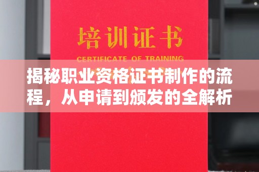 当阳揭秘职业资格证书制作的流程，从申请到颁发的全解析