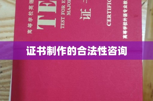 当阳证书制作的合法性咨询