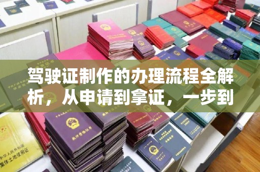 当阳驾驶证制作的办理流程全解析，从申请到拿证，一步到位！