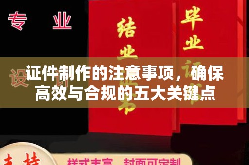 当阳证件制作的注意事项，确保高效与合规的五大关键点