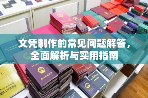 当阳文凭制作的常见问题解答，全面解析与实用指南