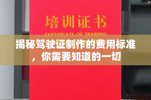 当阳揭秘驾驶证制作的费用标准，你需要知道的一切