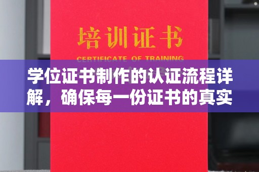 当阳学位证书制作的认证流程详解，确保每一份证书的真实性与权威性