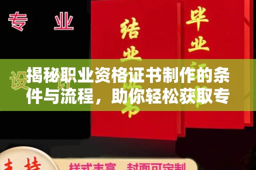 当阳揭秘职业资格证书制作的条件与流程，助你轻松获取专业认证
