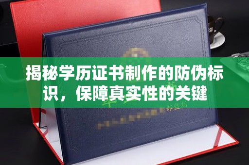 当阳揭秘学历证书制作的防伪标识，保障真实性的关键