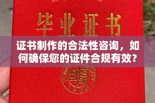 当阳证书制作的合法性咨询，如何确保您的证件合规有效？