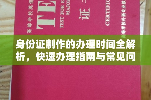 当阳身份证制作的办理时间全解析，快速办理指南与常见问题解答