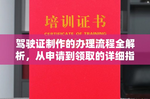 当阳驾驶证制作的办理流程全解析，从申请到领取的详细指南