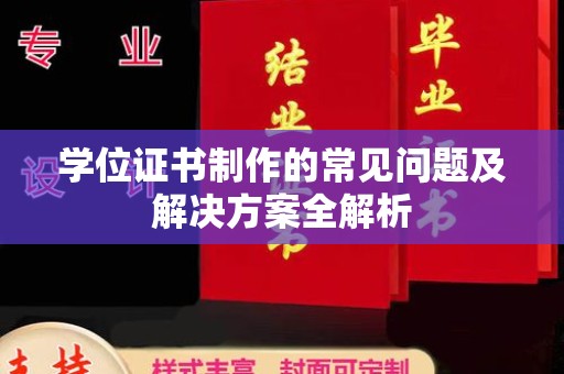 当阳学位证书制作的常见问题及解决方案全解析