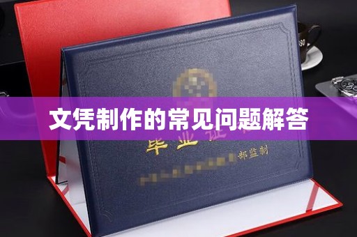 当阳文凭制作的常见问题解答