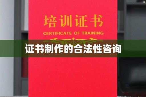 当阳证书制作的合法性咨询