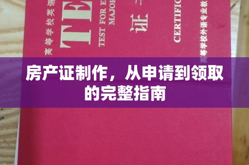 当阳房产证制作，从申请到领取的完整指南