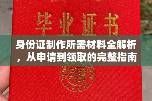 当阳身份证制作所需材料全解析，从申请到领取的完整指南