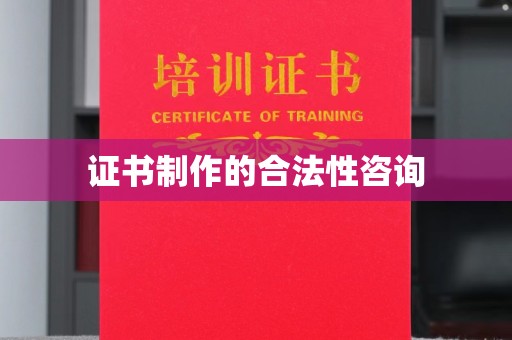 当阳证书制作的合法性咨询