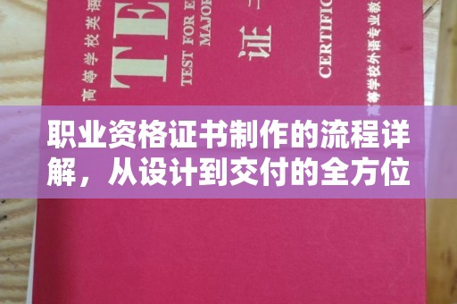 当阳职业资格证书制作的流程详解，从设计到交付的全方位指南