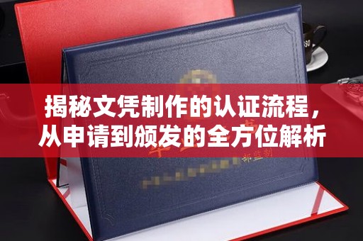 当阳揭秘文凭制作的认证流程，从申请到颁发的全方位解析